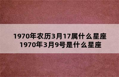 1970年农历3月17属什么星座 1970年3月9号是什么星座